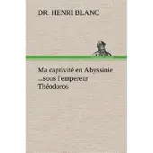 Tredition Ma captivité en Abyssinie ...sous l'empereur Théodoros - Dr. Henri Blanc