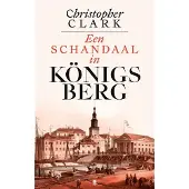 De Bezige Bij Een schandaal in Königsberg 1835-1842 - Christopher Clark