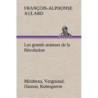 Tredition Les grands orateurs de la Révolution Mirabeau, Vergniaud, Danton, Robespierre - François-Alphonse Aulard