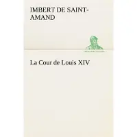 Tredition La Cour de Louis XIV - Baron Arthur Léon Imbert de Saint-Amand