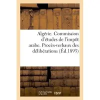Hachette Algérie. Commission d'études de l'impôt arabe. Procès-verbaux des délibérations (1re et 2e sessions)