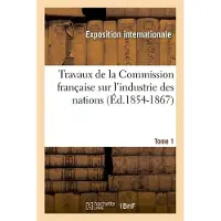 Hachette Travaux de la Commission française sur l'industrie des nations. Tome 1 (Éd.1854-1867)