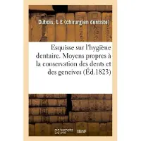 Hachette Esquisse sur l'hygiène dentaire. Des moyens propres à la conservation des dents et des gencives