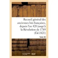 Hachette Recueil général des anciennes lois françaises, depuis l'an 420 jusqu'à la Révolution Tome 26