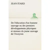 Tredition De l'éducation d'un homme sauvage ou des premiers développemens physiques et moraux du jeune sauvage de l'Aveyron - Jean Itard