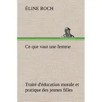 Tredition Ce que vaut une femme Traité d'éducation morale et pratique des jeunes filles - Éline Roch