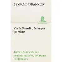 Tredition Vie de Franklin, écrite par lui-même - Tome I Suivie de ses oeuvres morales, politiques et littéraires - Benjamin Franklin