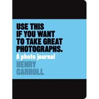 Henry Carroll Use This if You Want to Take Great Photographs