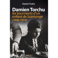 Geste Damien Torchu, de 1946 à 1974 - les tourments d'un enfant de Saintonge