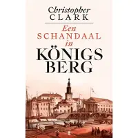 De Bezige Bij Een schandaal in Königsberg 1835-1842 - Christopher Clark