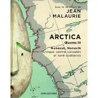 Cnrs Eds Arctica. Oeuvres III - Nunavut, Nunavik. Arctique central canadien et nord-québécois